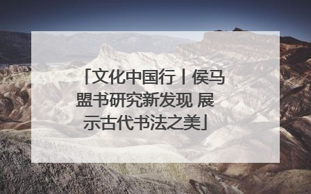 文化中国行丨侯马盟书研究新发现 展示古代书法之美