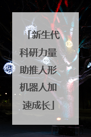 新生代科研力量助推人形机器人加速成长