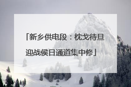 新乡供电段：枕戈待旦迎战侯日通道集中修