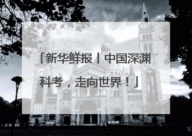 新华鲜报丨中国深渊科考，走向世界！