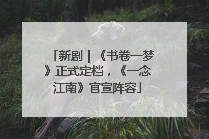 新剧｜《书卷一梦》正式定档，《一念江南》官宣阵容