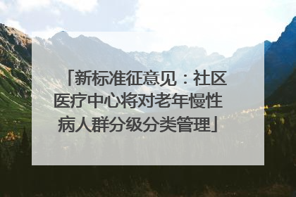 新标准征意见：社区医疗中心将对老年慢性病人群分级分类管理