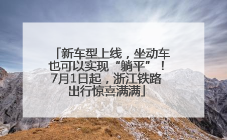 新车型上线，坐动车也可以实现“躺平”！7月1日起，浙江铁路出行惊喜满满
