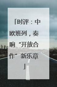 时评：中欧班列，奏响“开放合作”新乐章