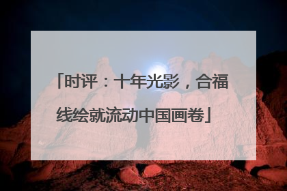 时评：十年光影，合福线绘就流动中国画卷
