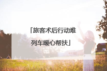 旅客术后行动难 列车暖心帮扶