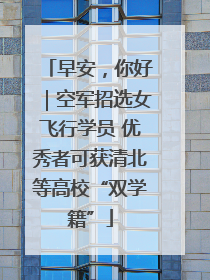 早安，你好｜空军招选女飞行学员 优秀者可获清北等高校“双学籍”