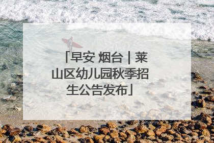 早安 烟台｜莱山区幼儿园秋季招生公告发布