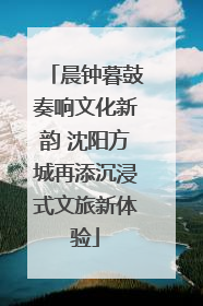 晨钟暮鼓奏响文化新韵 沈阳方城再添沉浸式文旅新体验