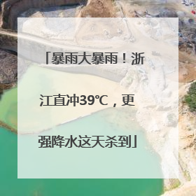 暴雨大暴雨！浙江直冲39℃，更强降水这天杀到