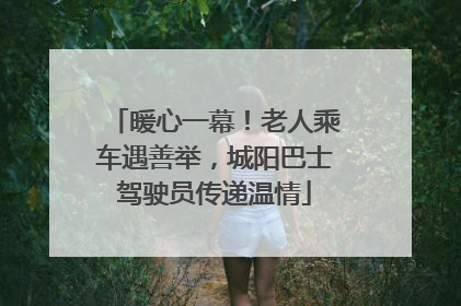暖心一幕！老人乘车遇善举，城阳巴士驾驶员传递温情