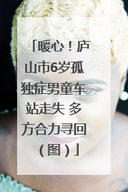 暖心！庐山市6岁孤独症男童车站走失 多方合力寻回（图）