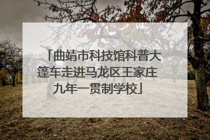 曲靖市科技馆科普大篷车走进马龙区王家庄九年一贯制学校
