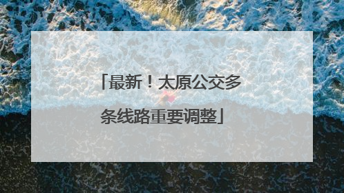 最新！太原公交多条线路重要调整