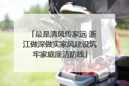 最是清风传家远 浙江做深做实家风建设筑牢家庭廉洁防线
