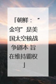 朝鲜：“金穹”是美国太空核战争剧本 旨在维持霸权