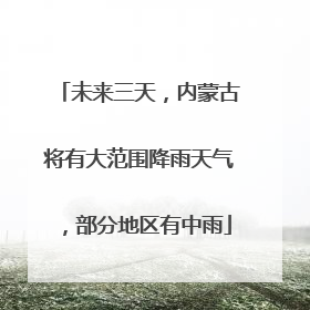 未来三天，内蒙古将有大范围降雨天气，部分地区有中雨