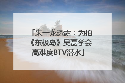 朱一龙透露：为拍《东极岛》吴磊学会高难度BTV潜水