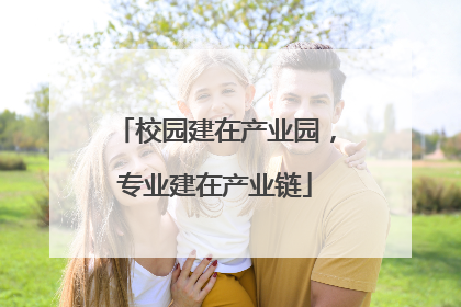 校园建在产业园，专业建在产业链
