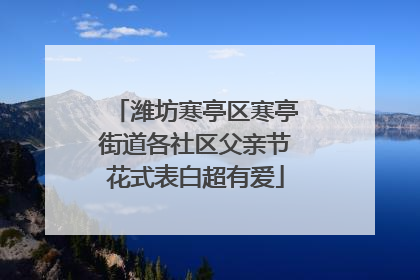 潍坊寒亭区寒亭街道各社区父亲节花式表白超有爱