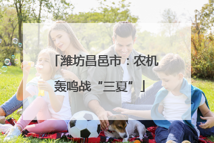 潍坊昌邑市：农机轰鸣战“三夏”