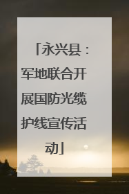 永兴县：军地联合开展国防光缆护线宣传活动