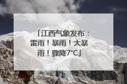 江西气象发布：雷雨！暴雨！大暴雨！骤降7℃