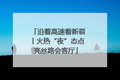 沿着高速看新疆丨火热“夜”态点亮丝路会客厅