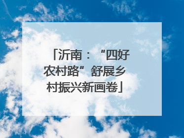 沂南：“四好农村路”舒展乡村振兴新画卷
