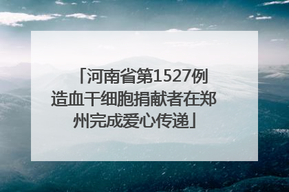河南省第1527例造血干细胞捐献者在郑州完成爱心传递