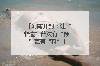 河南开封：让“非遗”普法有“颜”更有“料”