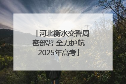河北衡水交警周密部署 全力护航2025年高考