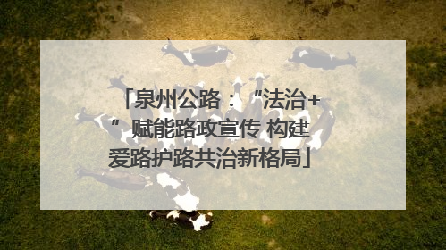 泉州公路：“法治+”赋能路政宣传 构建爱路护路共治新格局