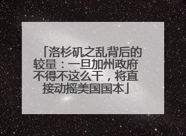 洛杉矶之乱背后的较量：一旦加州政府不得不这么干，将直接动摇美国国本