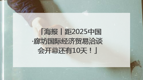 海报丨距2025中国·廊坊国际经济贸易洽谈会开幕还有10天！