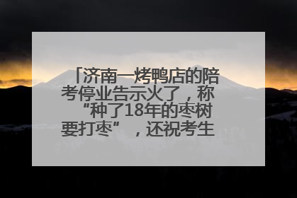 济南一烤鸭店的陪考停业告示火了，称“种了18年的枣树要打枣”，还祝考生“鸭”的全对