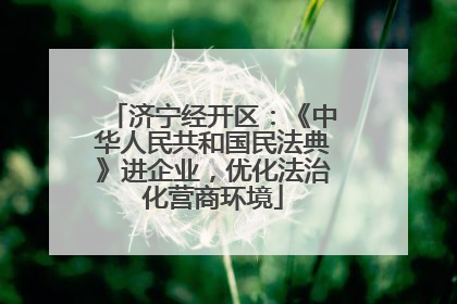 济宁经开区：《中华人民共和国民法典》进企业，优化法治化营商环境