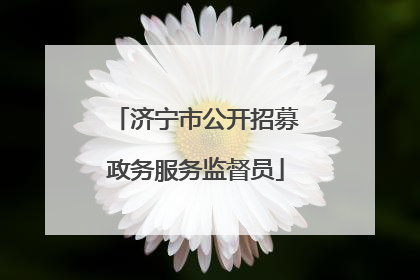 济宁市公开招募政务服务监督员