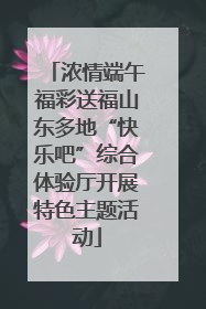 浓情端午福彩送福山东多地“快乐吧”综合体验厅开展特色主题活动