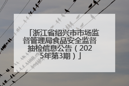 浙江省绍兴市市场监督管理局食品安全监督抽检信息公告（2025年第3期）