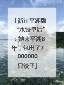浙江平湖版“水饺皇后”：她来平湖8年，包出了7000000只饺子