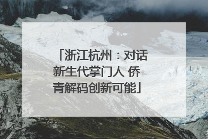 浙江杭州：对话新生代掌门人 侨青解码创新可能