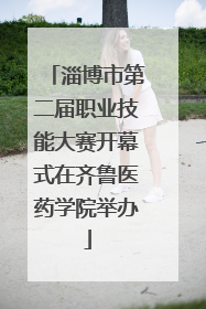 淄博市第二届职业技能大赛开幕式在齐鲁医药学院举办