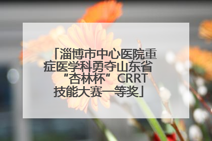 淄博市中心医院重症医学科勇夺山东省“杏林杯”CRRT技能大赛一等奖