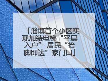 淄博首个小区实现加装电梯“平层入户” 居民“抬脚即达”家门口