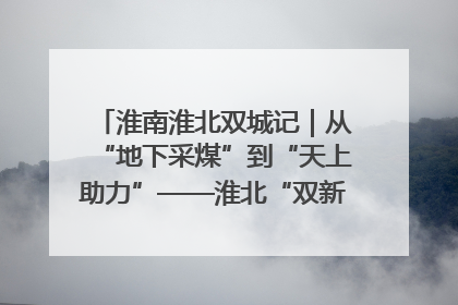 淮南淮北双城记｜从“地下采煤”到“天上助力”——淮北“双新”产业突围记