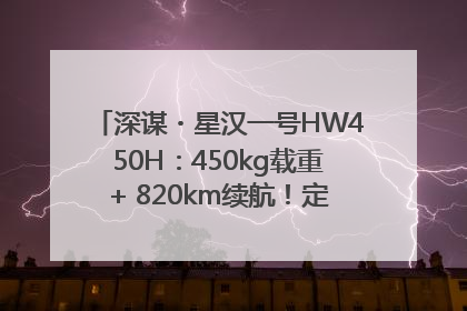 深谋・星汉一号HW450H：450kg载重+ 820km续航！定义低空运力新标准