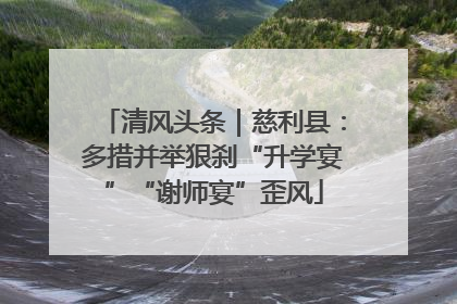 清风头条｜慈利县：多措并举狠刹“升学宴”“谢师宴”歪风