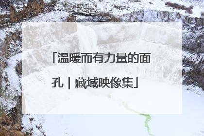 温暖而有力量的面孔｜藏域映像集