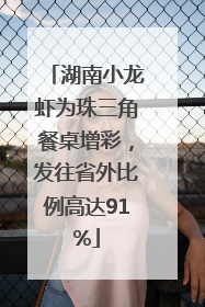湖南小龙虾为珠三角餐桌增彩，发往省外比例高达91%